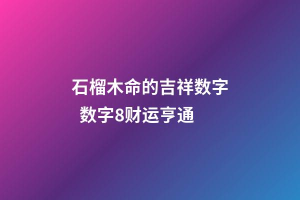 石榴木命的吉祥数字  数字8财运亨通